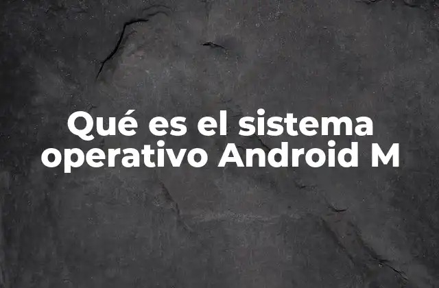 Qué es el Sistema Operativo Android M