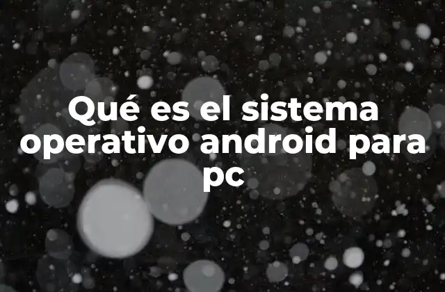 Qué es el Sistema Operativo Android para Pc