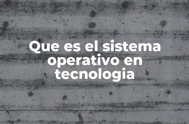 Que es el Sistema Operativo en Tecnologia