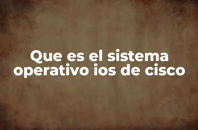 Que es el Sistema Operativo Ios de Cisco