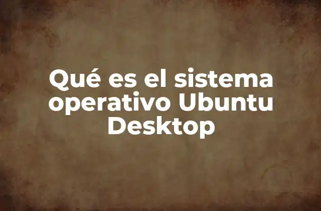 Qué es el Sistema Operativo Ubuntu Desktop
