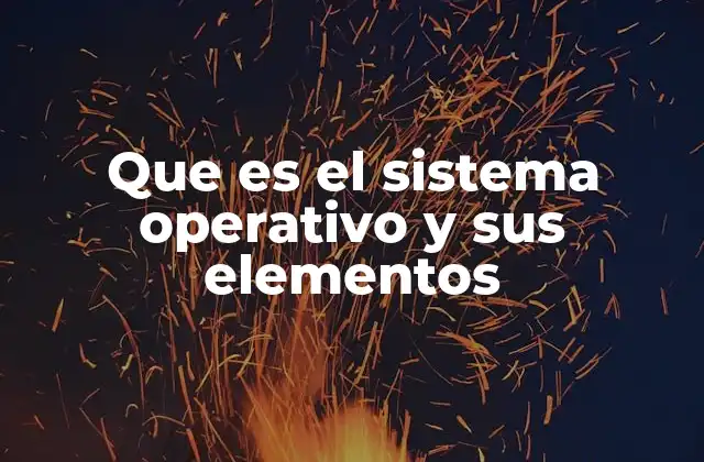 Que es el Sistema Operativo y Sus Elementos