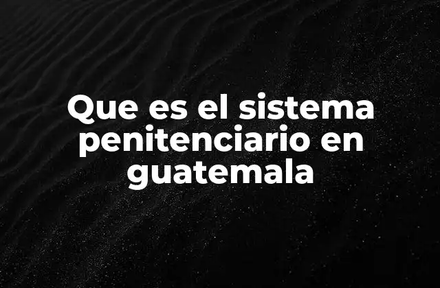 Que es el Sistema Penitenciario en Guatemala
