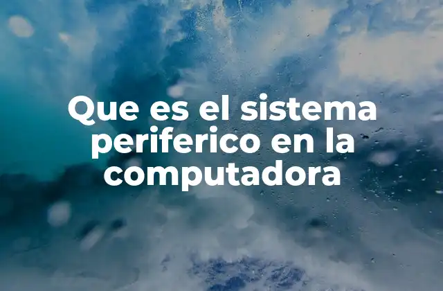 Que es el Sistema Periferico en la Computadora