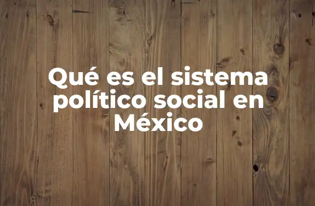 Qué es el Sistema Político Social en México