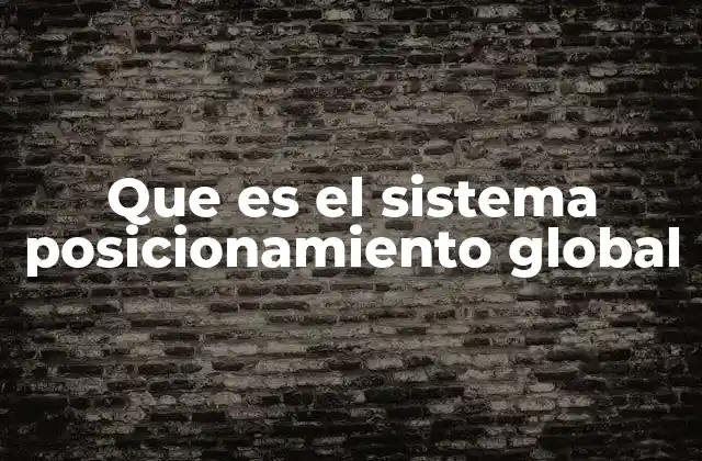 Que es el Sistema Posicionamiento Global