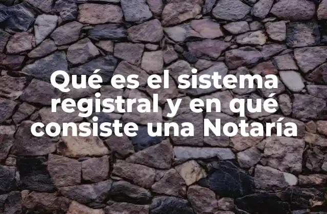 Qué es el Sistema Registral y en Qué Consiste una Notaría