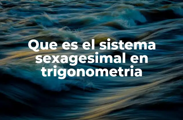 Que es el Sistema Sexagesimal en Trigonometria