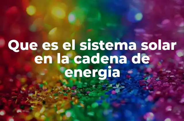 Que es el Sistema Solar en la Cadena de Energia