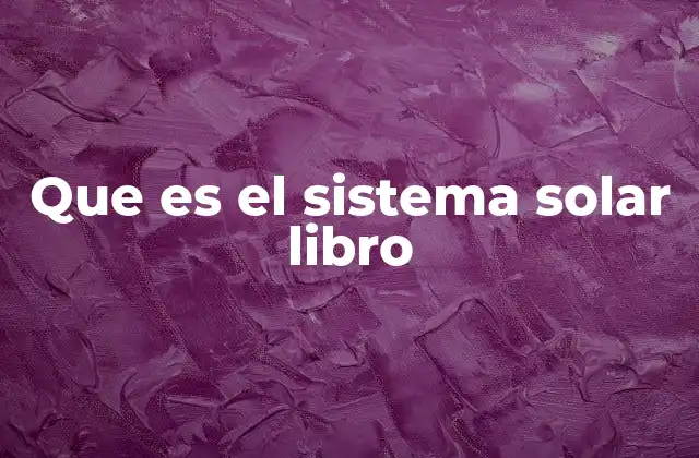 Que es el Sistema Solar Libro 2 Descubriendo nuestro entorno cósmico