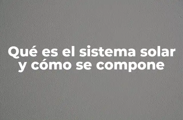 Qué es el Sistema Solar y Cómo Se Compone