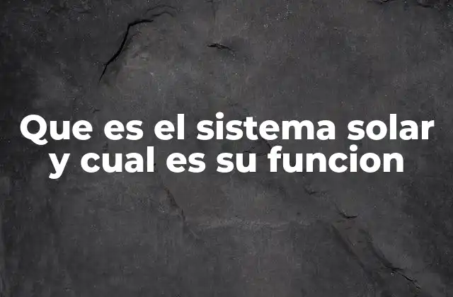 Que es el Sistema Solar y Cual es Su Funcion