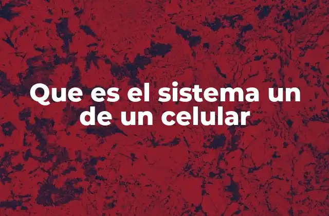 Que es el Sistema un de un Celular