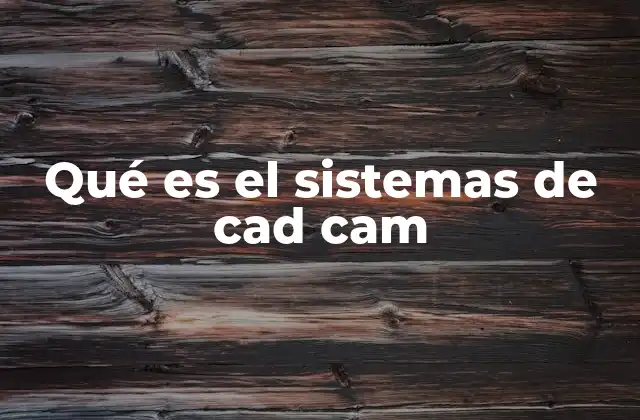 Qué es el Sistemas de Cad Cam