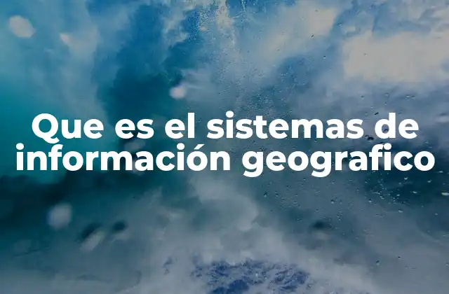 Que es el Sistemas de Información Geografico