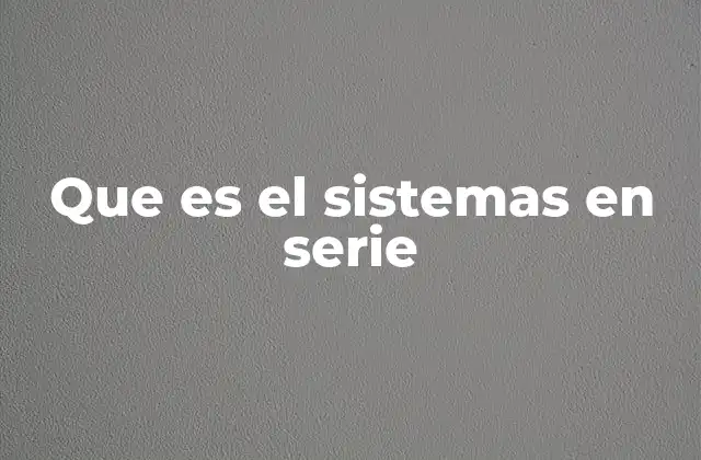 Que es el Sistemas en Serie