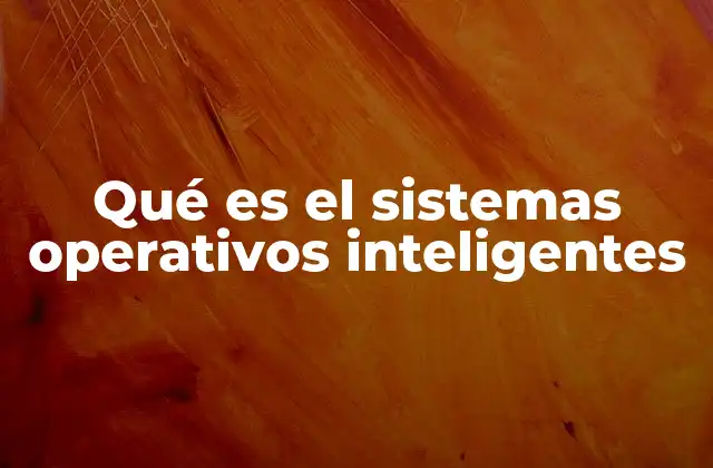Qué es el Sistemas Operativos Inteligentes