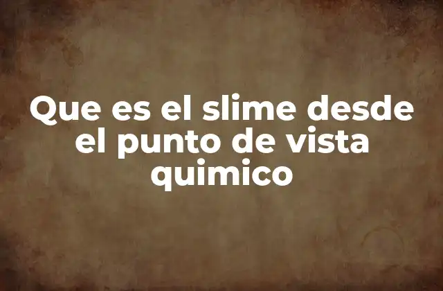 Que es el Slime desde el Punto de Vista Quimico