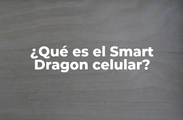 ¿qué es el Smart Dragon Celular? 2 Características clave del Smart Dragon celular