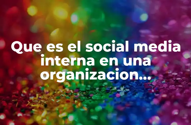 Que es el Social Media Interna en una Organizacion Caracteristicas