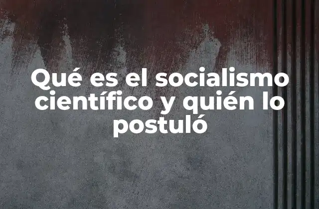 Qué es el Socialismo Científico y Quién Lo Postuló