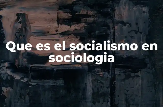 Que es el Socialismo en Sociologia