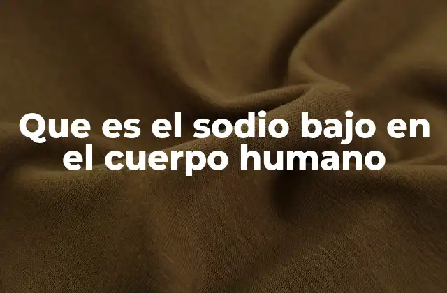 Que es el Sodio bajo en el Cuerpo Humano
