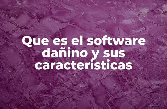 Que es el Software Dañino y Sus Caracteristicas