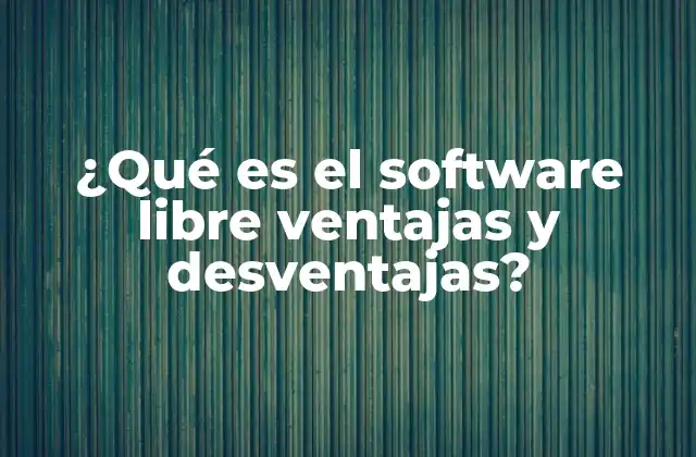 ¿qué es el Software Libre Ventajas y Desventajas?
