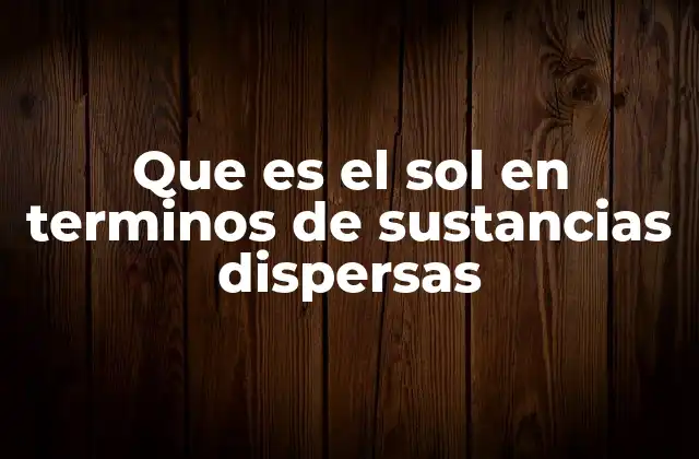 Que es el Sol en Terminos de Sustancias Dispersas 2 La composición del Sol desde una perspectiva química y física