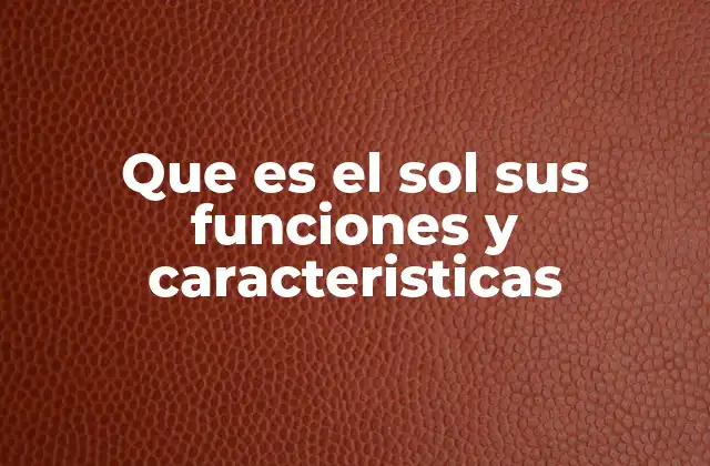 Que es el Sol Sus Funciones y Caracteristicas