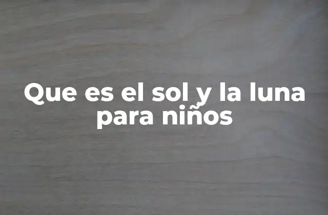 Que es el Sol y la Luna para Niños