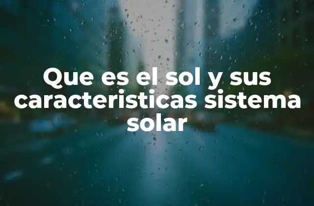 Que es el Sol y Sus Caracteristicas Sistema Solar