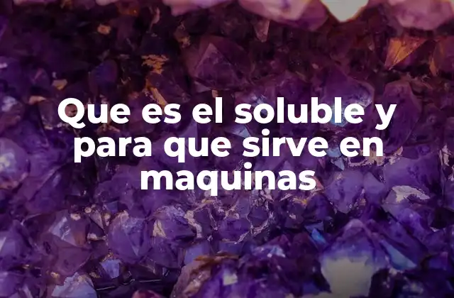 Que es el Soluble y para que Sirve en Maquinas