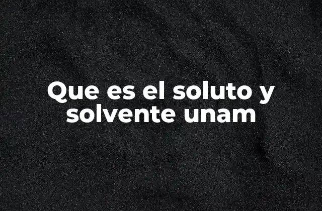 Que es el Soluto y Solvente Unam