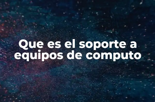 Que es el Soporte a Equipos de Computo