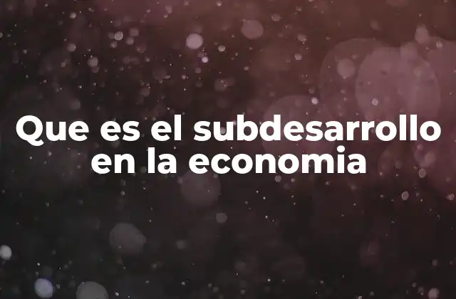 Que es el Subdesarrollo en la Economia