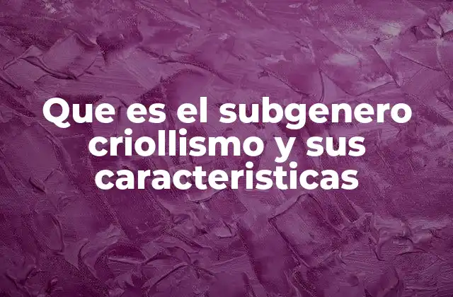 Que es el Subgenero Criollismo y Sus Caracteristicas