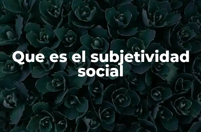 Que es el Subjetividad Social 2 La influencia del entorno en la percepción individual