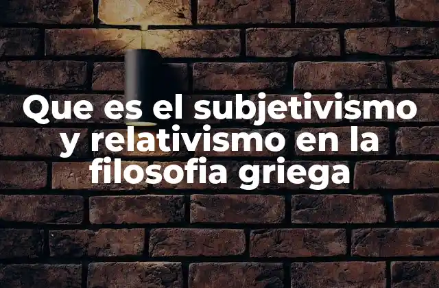 Que es el Subjetivismo y Relativismo en la Filosofia Griega