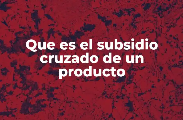 Que es el Subsidio Cruzado de un Producto