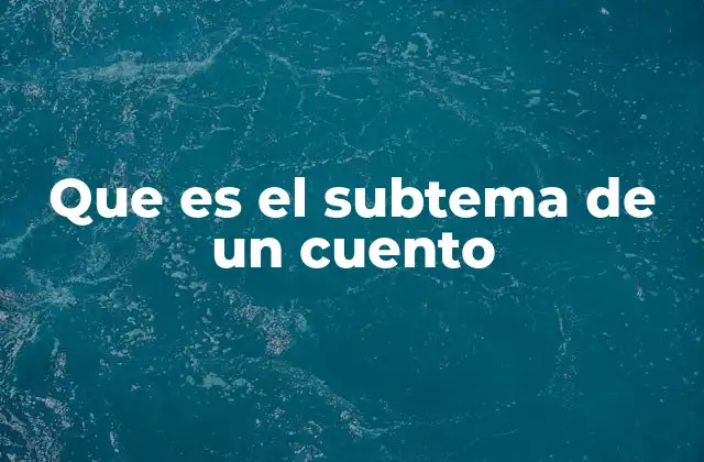 Que es el Subtema de un Cuento