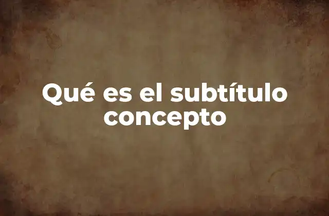 Qué es el Subtítulo Concepto