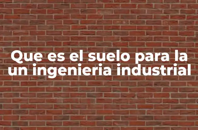 Que es el Suelo para la un Ingenieria Industrial