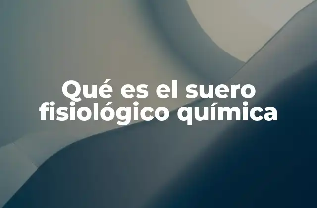 Qué es el Suero Fisiológico Química
