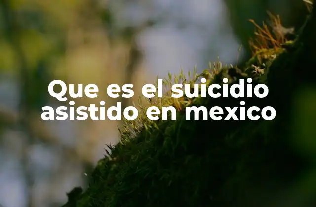 Que es el Suicidio Asistido en Mexico