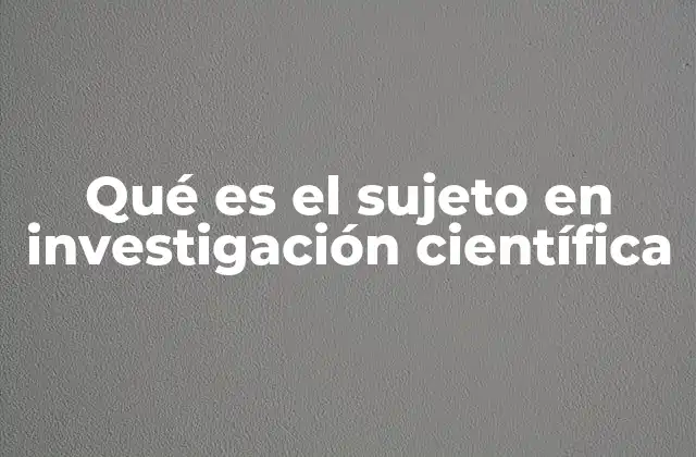 Qué es el Sujeto en Investigación Científica