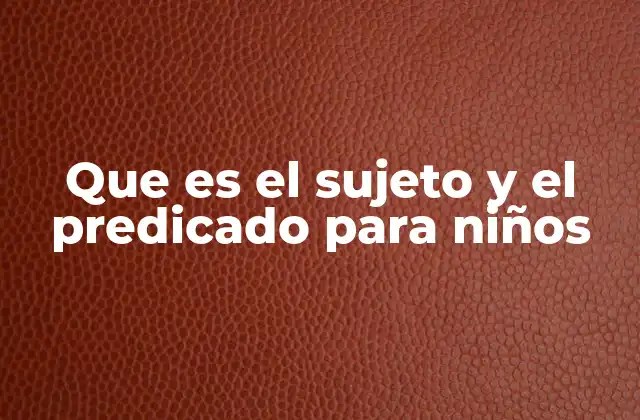 Que es el Sujeto y el Predicado para Niños