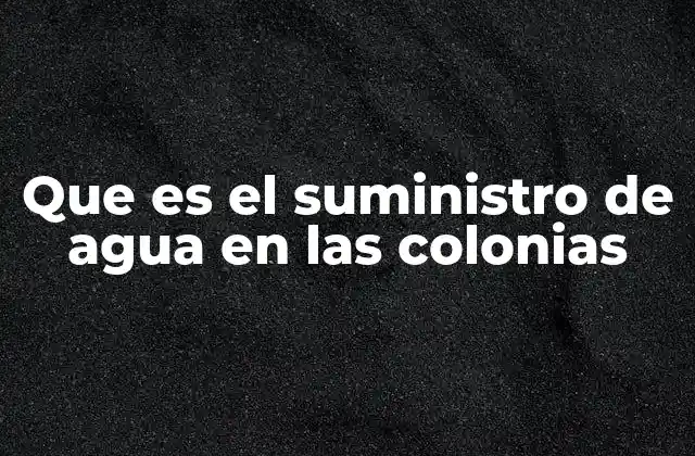 Que es el Suministro de Agua en las Colonias