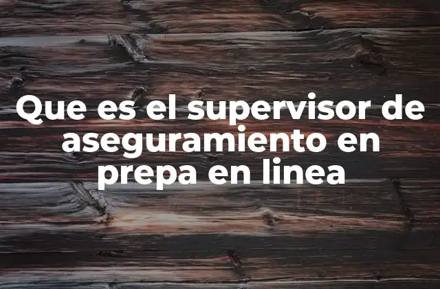 Que es el Supervisor de Aseguramiento en Prepa en Linea 2 El rol del supervisor en la mejora del sistema educativo virtual